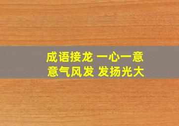 成语接龙 一心一意 意气风发 发扬光大